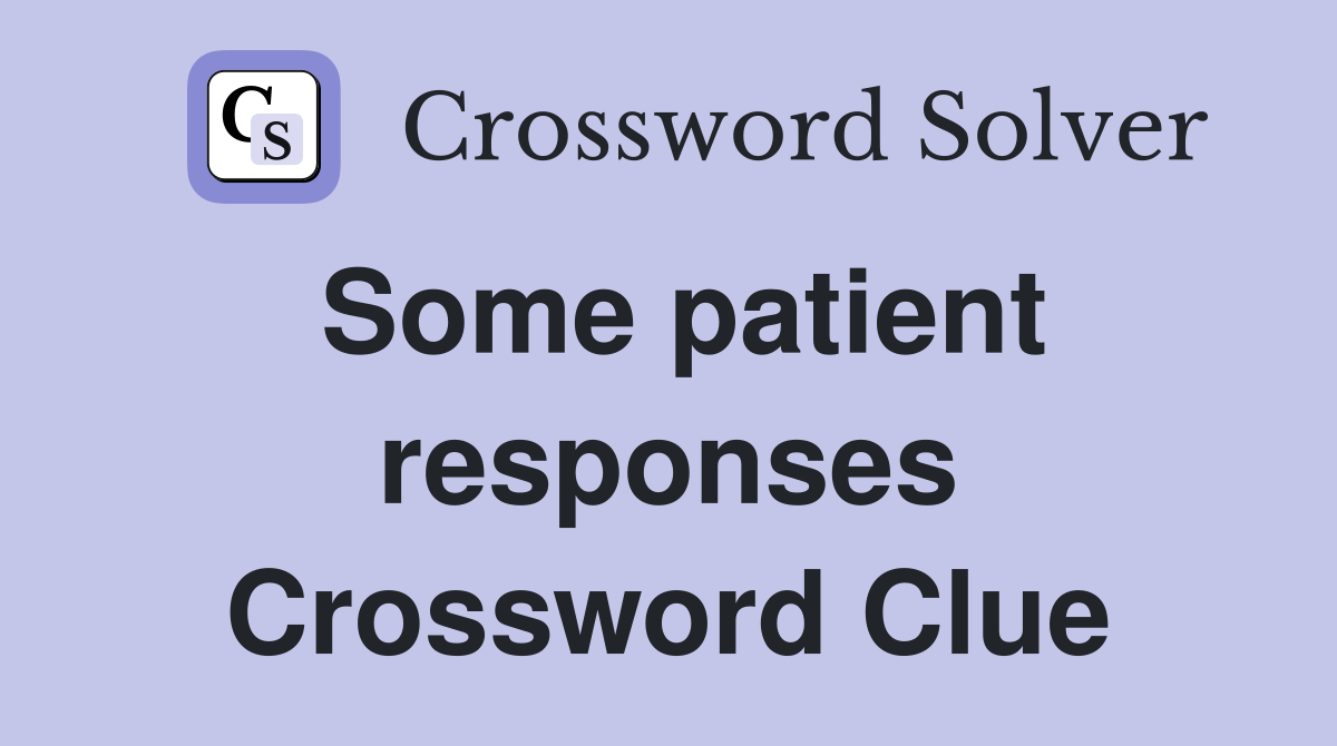 Some patient responses Crossword Clue