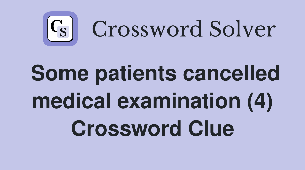 Some patients cancelled medical examination (4) Crossword Clue