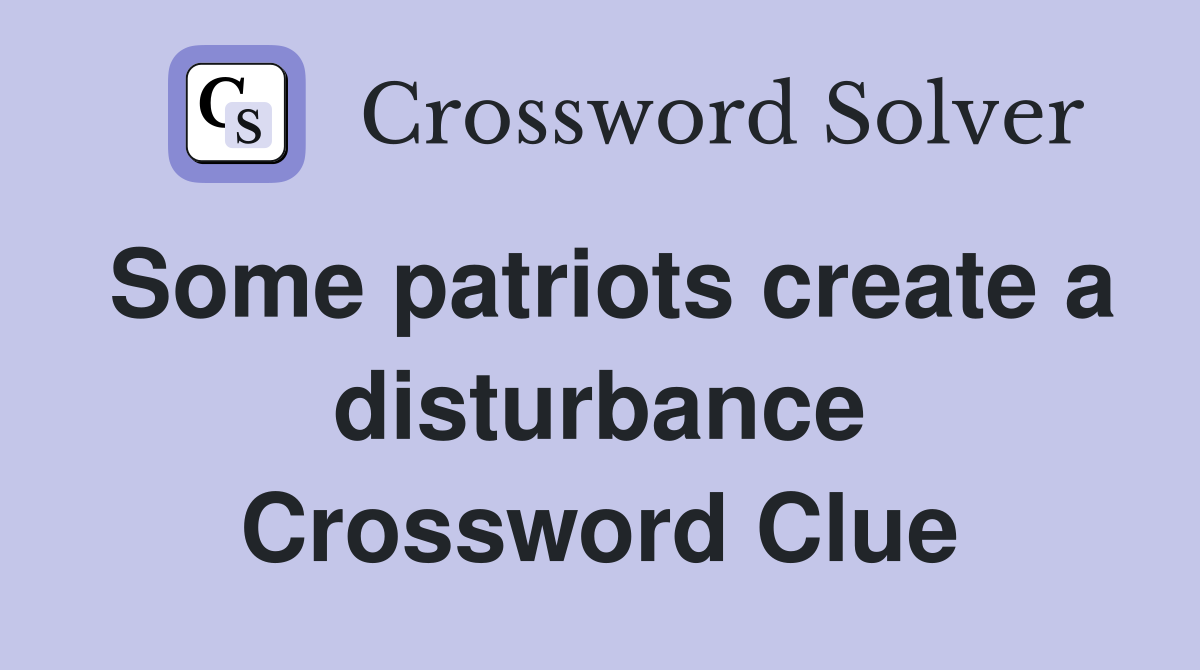 Some patriots create a disturbance Crossword Clue