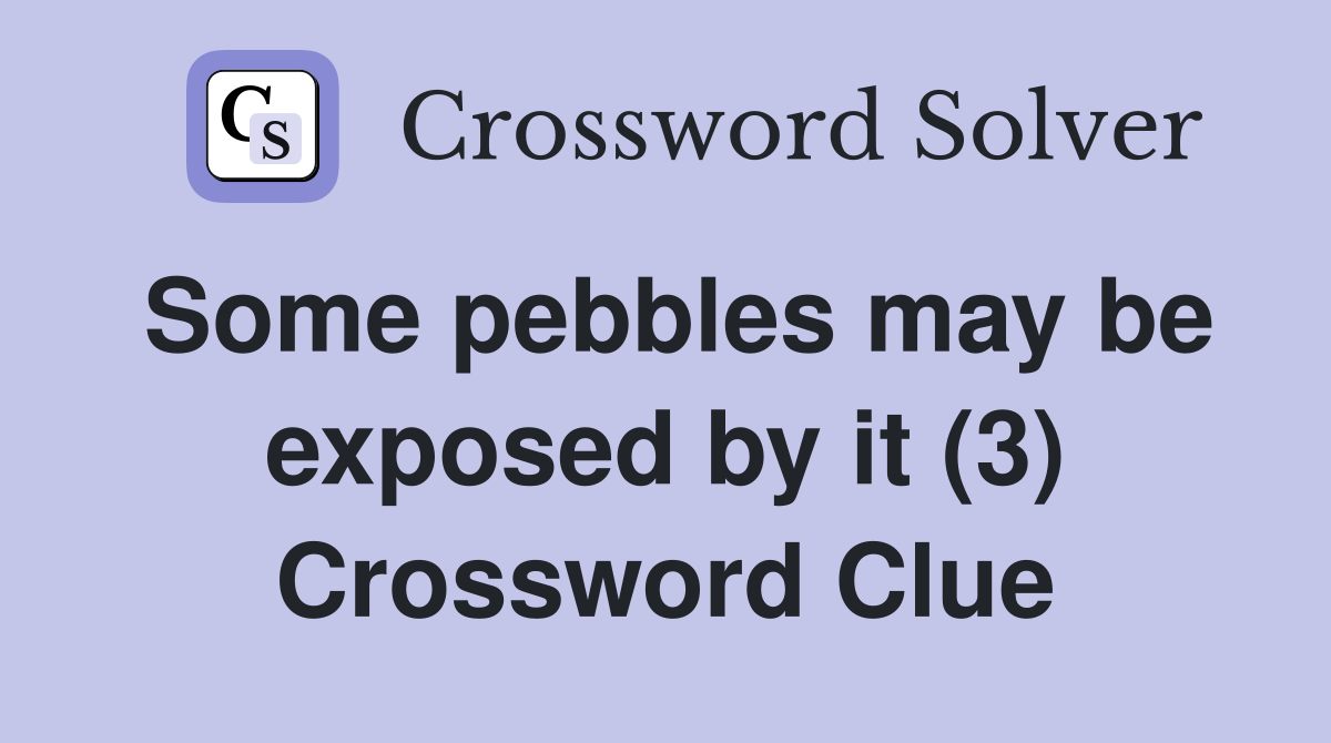 Some pebbles may be exposed by it (3) Crossword Clue