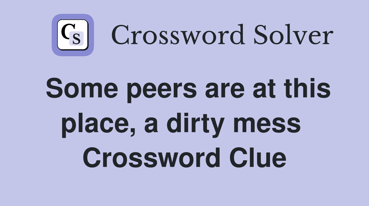 Some peers are at this place, a dirty mess  Crossword Clue