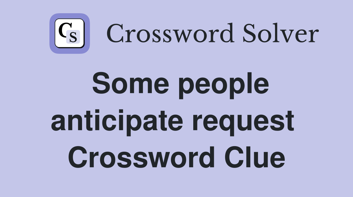 Some people anticipate request  Crossword Clue