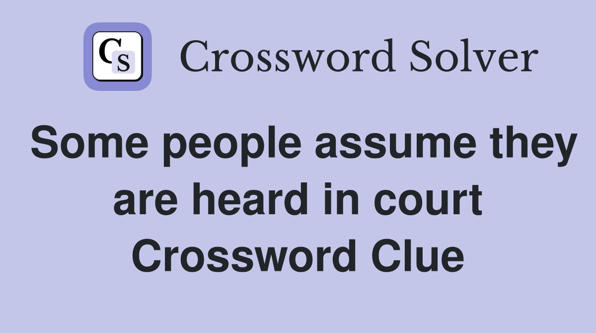 Some people assume they are heard in court Crossword Clue