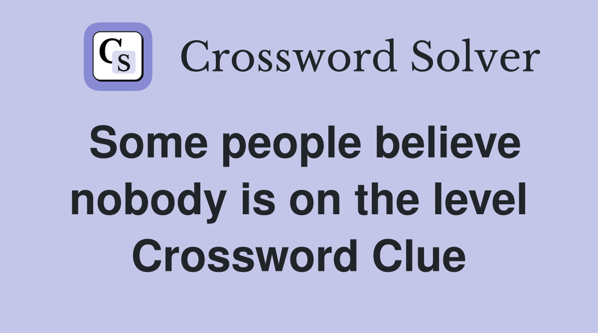 Some people believe nobody is on the level Crossword Clue