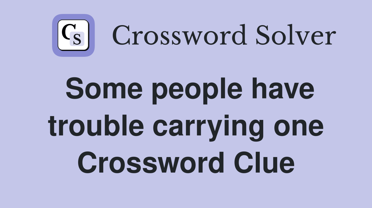 Some people have trouble carrying one Crossword Clue