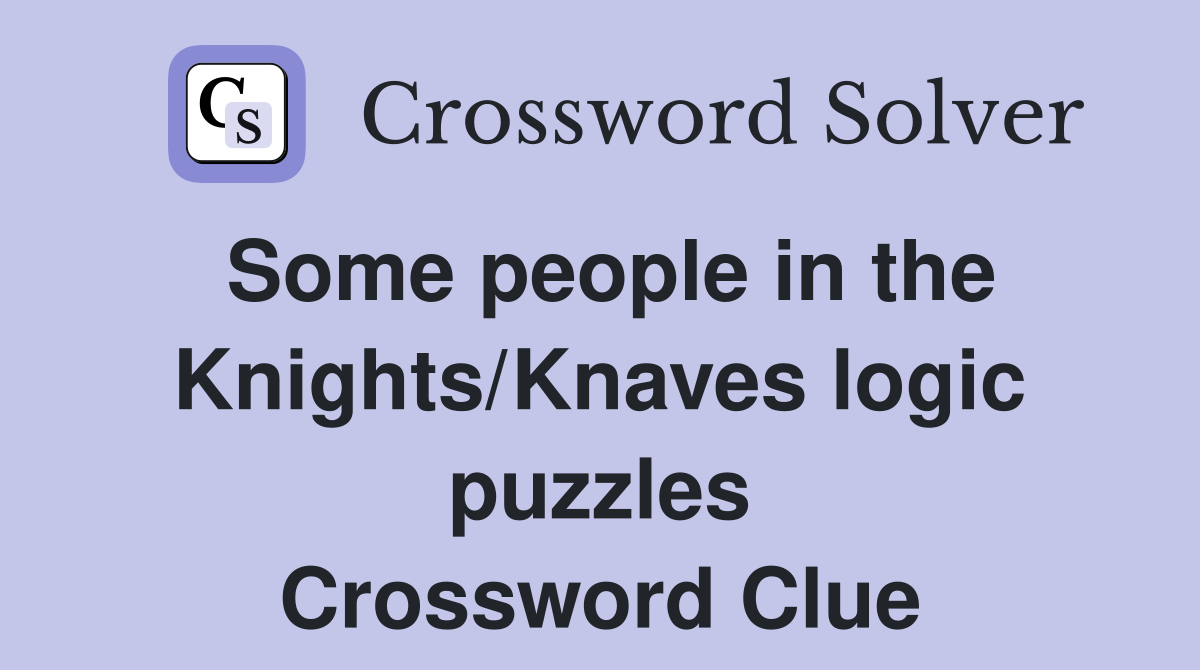Some people in the Knights/Knaves logic puzzles Crossword Clue