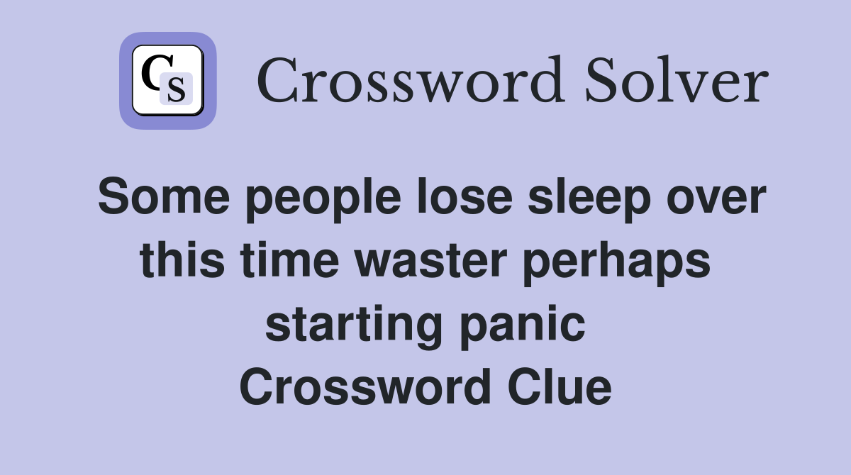 Some people lose sleep over this time waster perhaps starting panic Crossword Clue