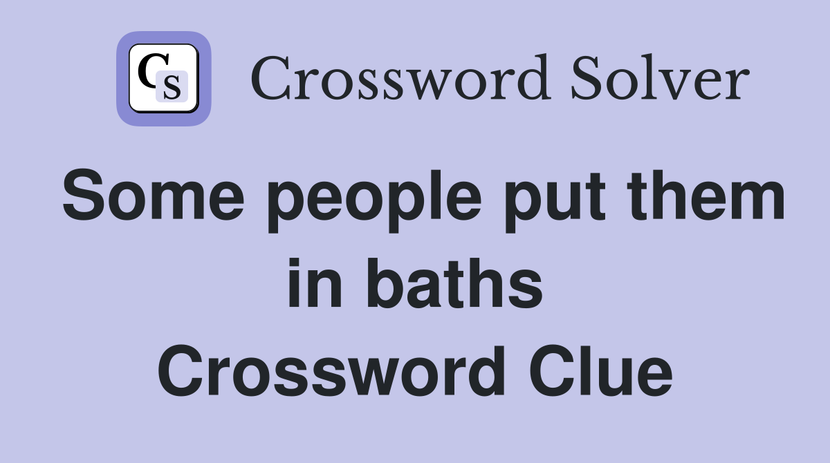 Some people put them in baths Crossword Clue