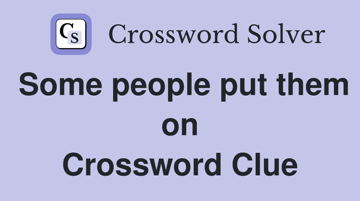 Some people put them on Crossword Clue