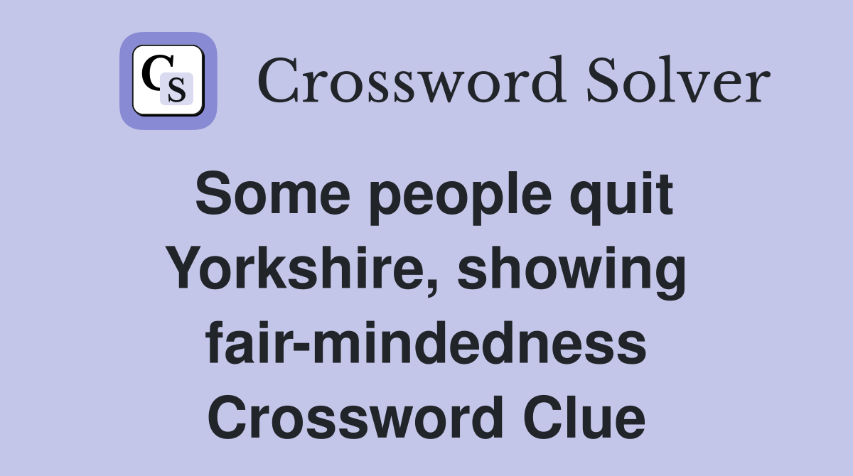 Some people quit Yorkshire, showing fair-mindedness Crossword Clue