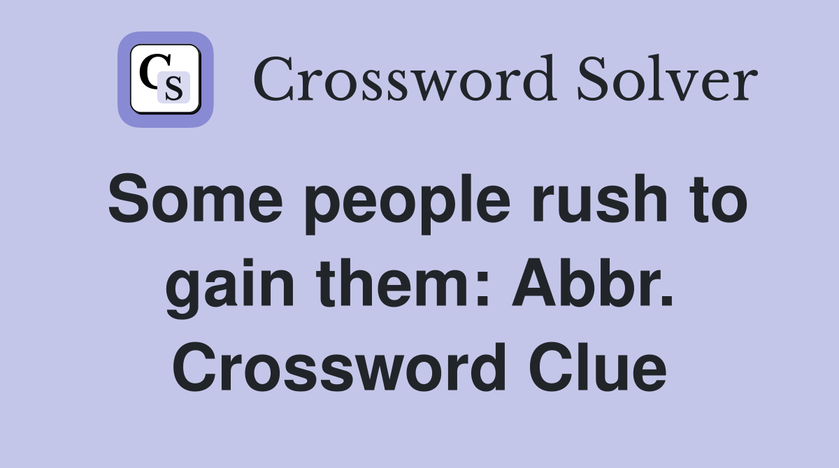 Some people rush to gain them: Abbr. Crossword Clue