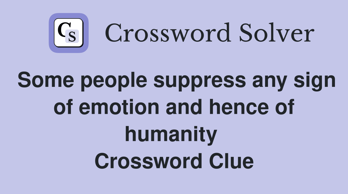 Some people suppress any sign of emotion and hence of humanity  Crossword Clue