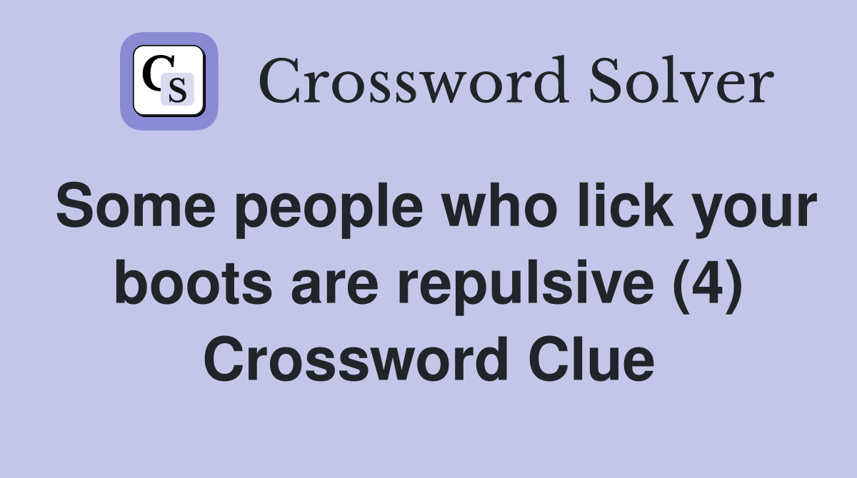 Some people who lick your boots are repulsive (4) Crossword Clue