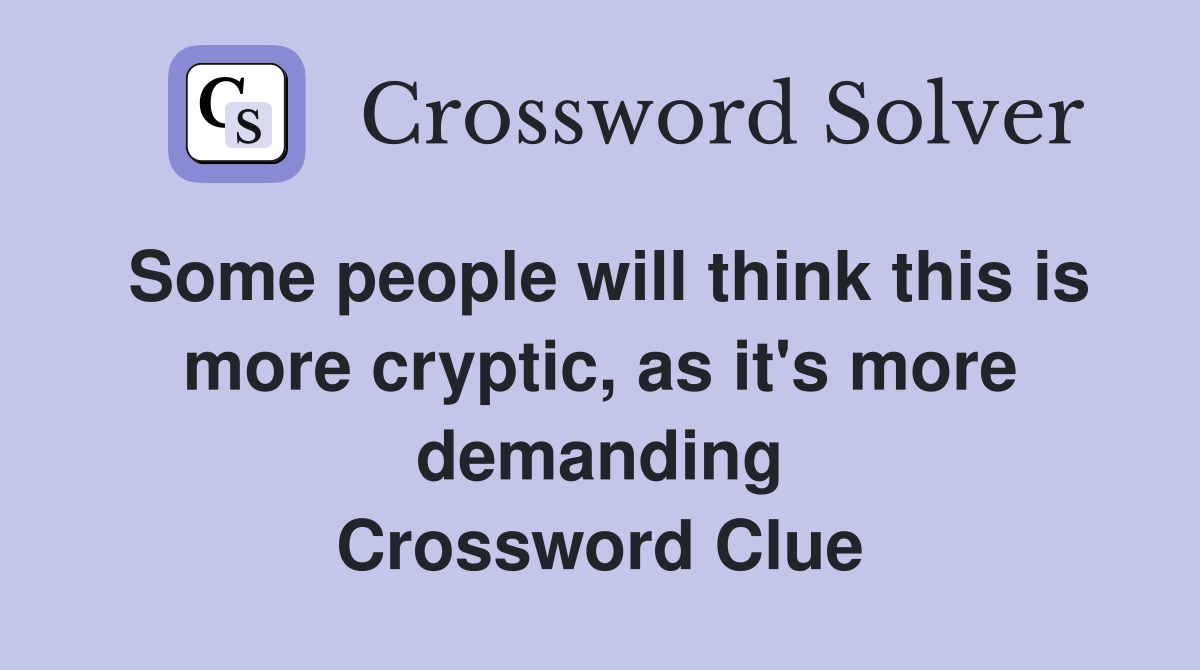 Some people will think this is more cryptic, as it's more demanding Crossword Clue
