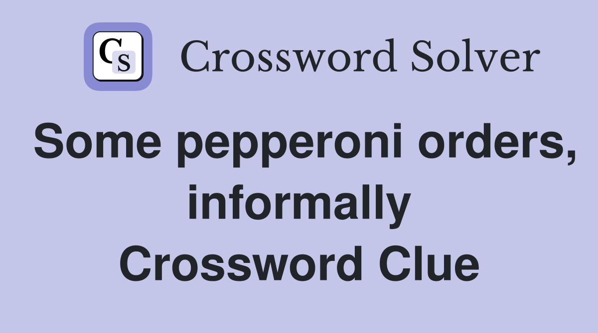 Some pepperoni orders, informally Crossword Clue