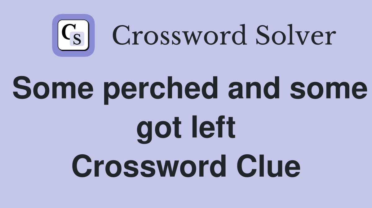 Some perched and some got left Crossword Clue