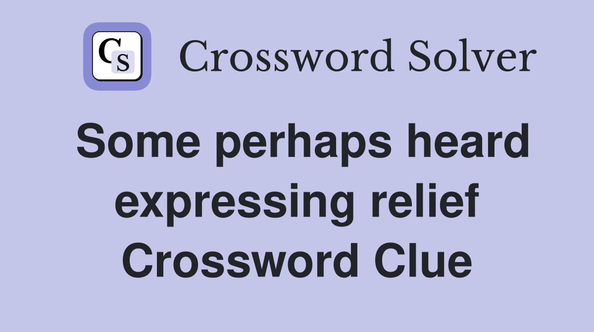 Some perhaps heard expressing relief Crossword Clue