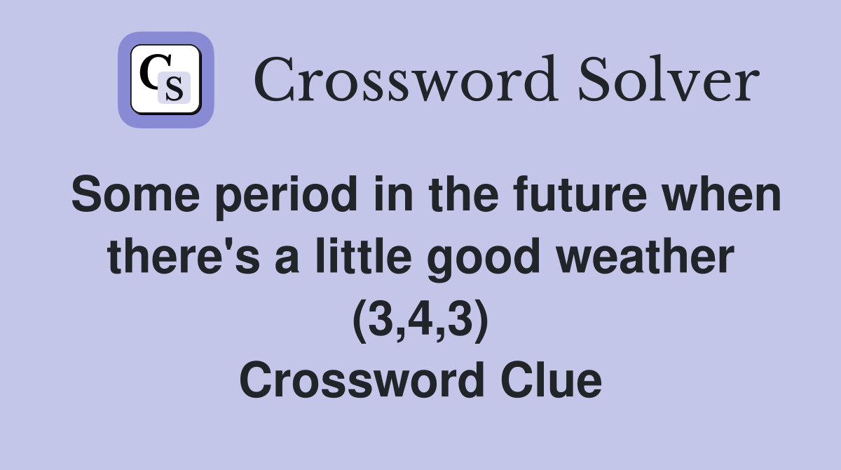 Some period in the future when there's a little good weather (3,4,3) Crossword Clue