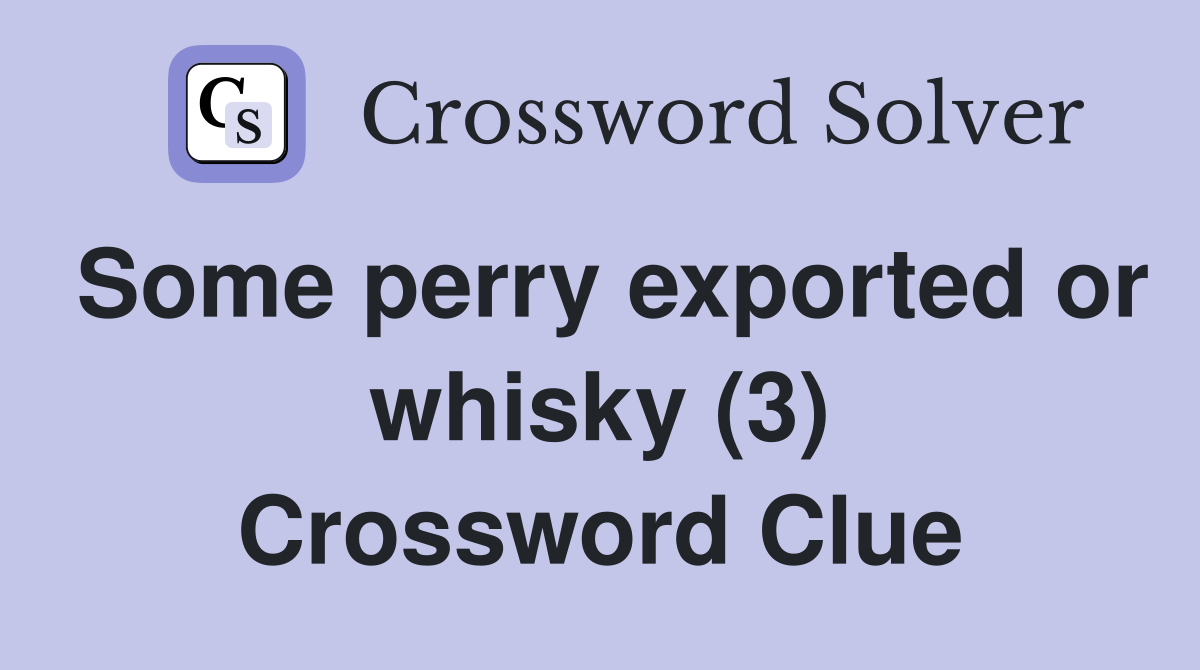 Some perry exported or whisky (3) Crossword Clue