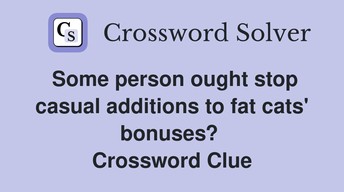 Some person ought stop casual additions to fat cats' bonuses?  Crossword Clue