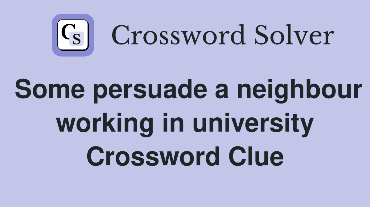 Some persuade a neighbour working in university Crossword Clue