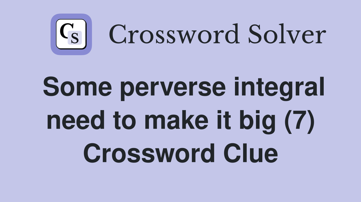 Some perverse integral need to make it big (7) Crossword Clue