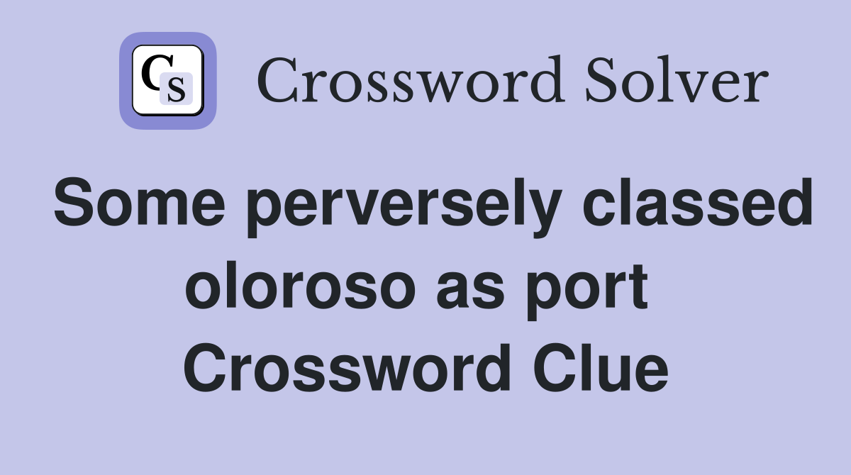 Some perversely classed oloroso as port  Crossword Clue