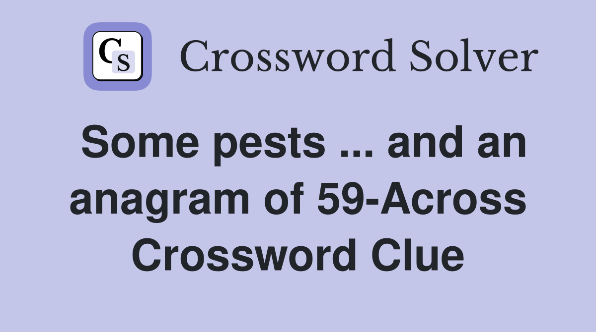 Some pests ... and an anagram of 59-Across Crossword Clue