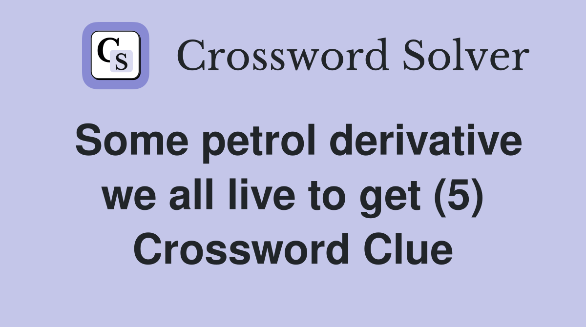 Some petrol derivative we all live to get (5) Crossword Clue