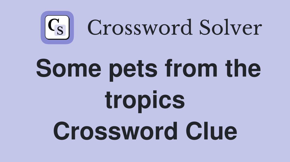 Some pets from the tropics Crossword Clue