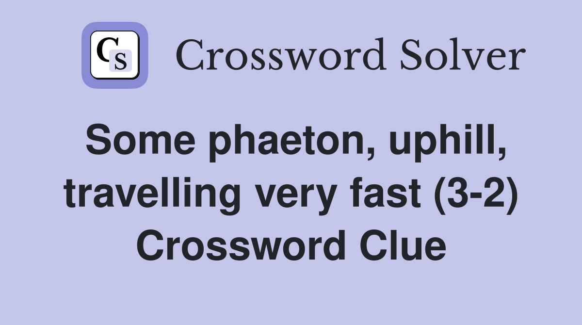 Some phaeton, uphill, travelling very fast (3-2) Crossword Clue
