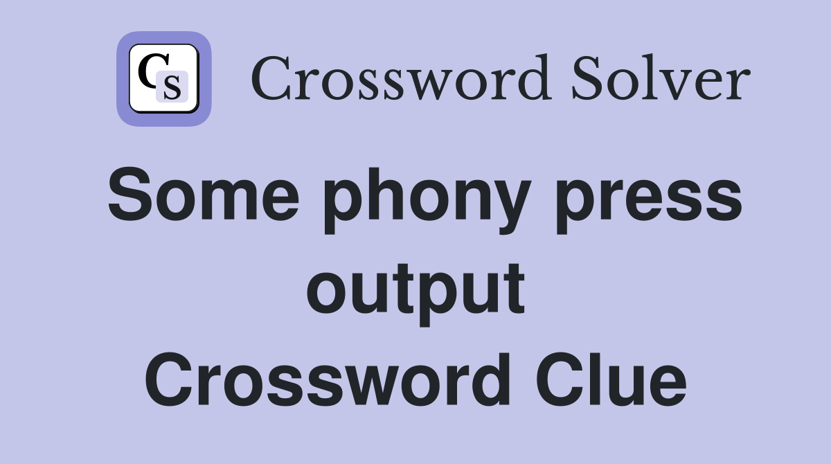 Some phony press output Crossword Clue