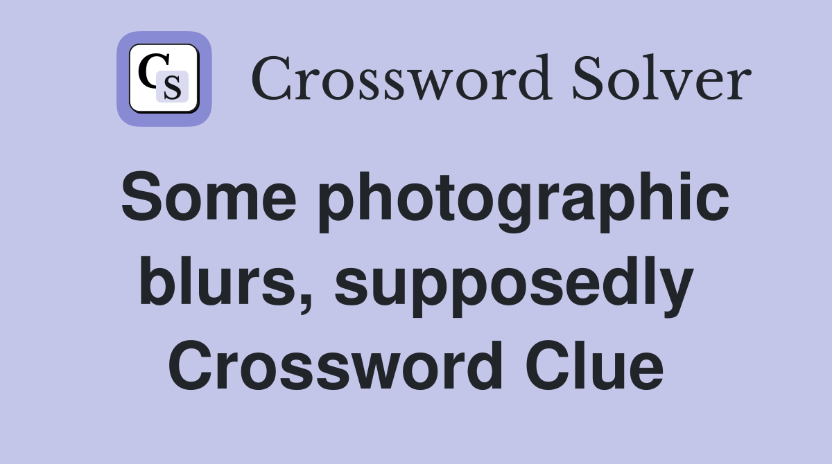 Some photographic blurs, supposedly Crossword Clue