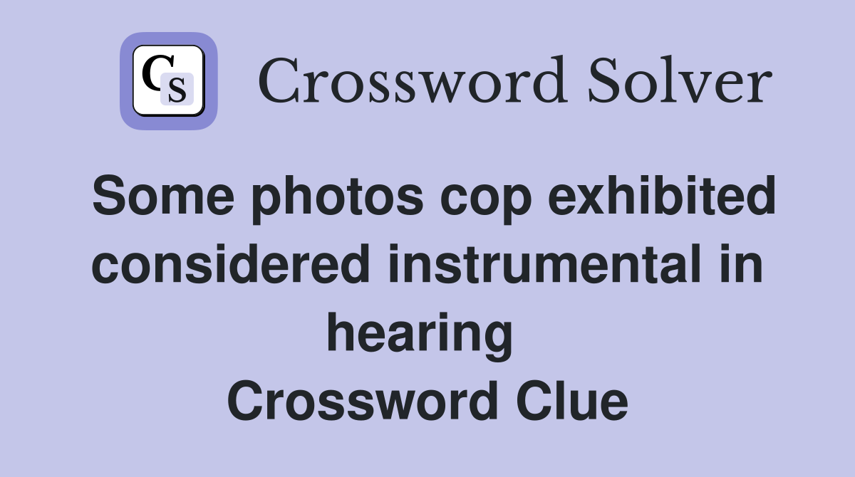 Some photos cop exhibited considered instrumental in hearing  Crossword Clue