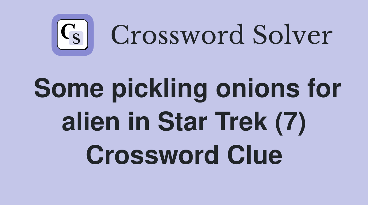 Some pickling onions for alien in Star Trek (7) Crossword Clue
