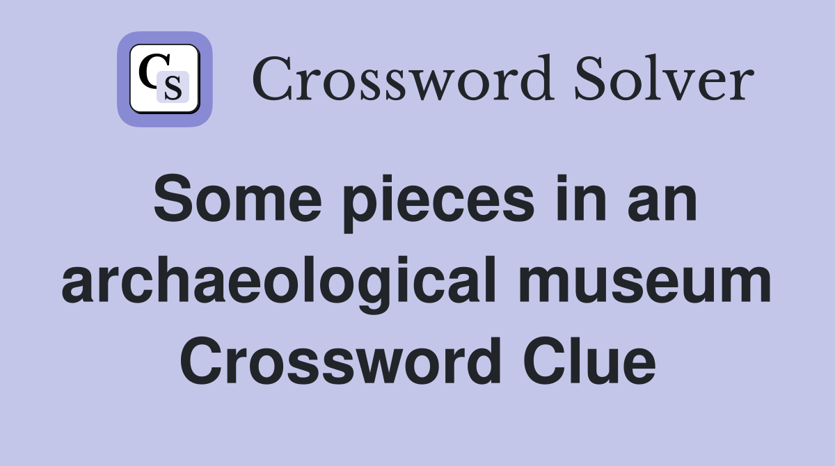Some pieces in an archaeological museum Crossword Clue