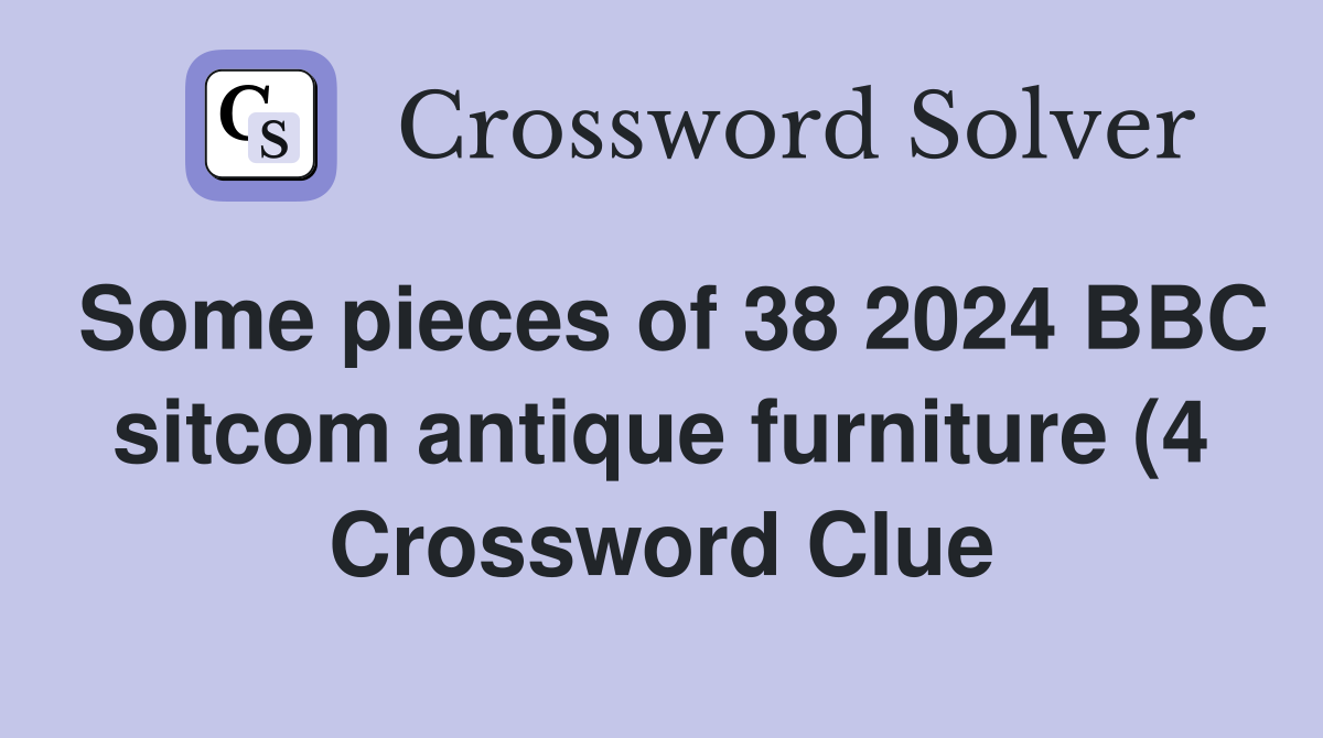 Some pieces of 38 2024 BBC sitcom antique furniture (4) Crossword Some pieces of 38 2024 BBC sitcom antique furniture (4) Crossword