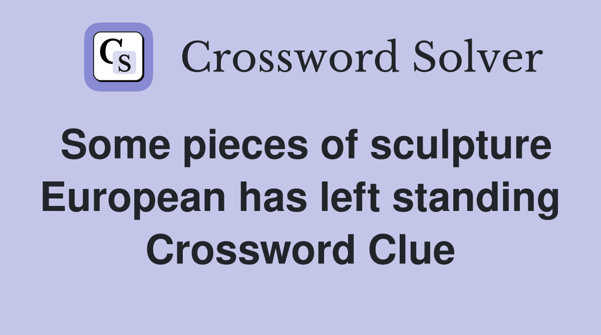 Some pieces of sculpture European has left standing Crossword Clue