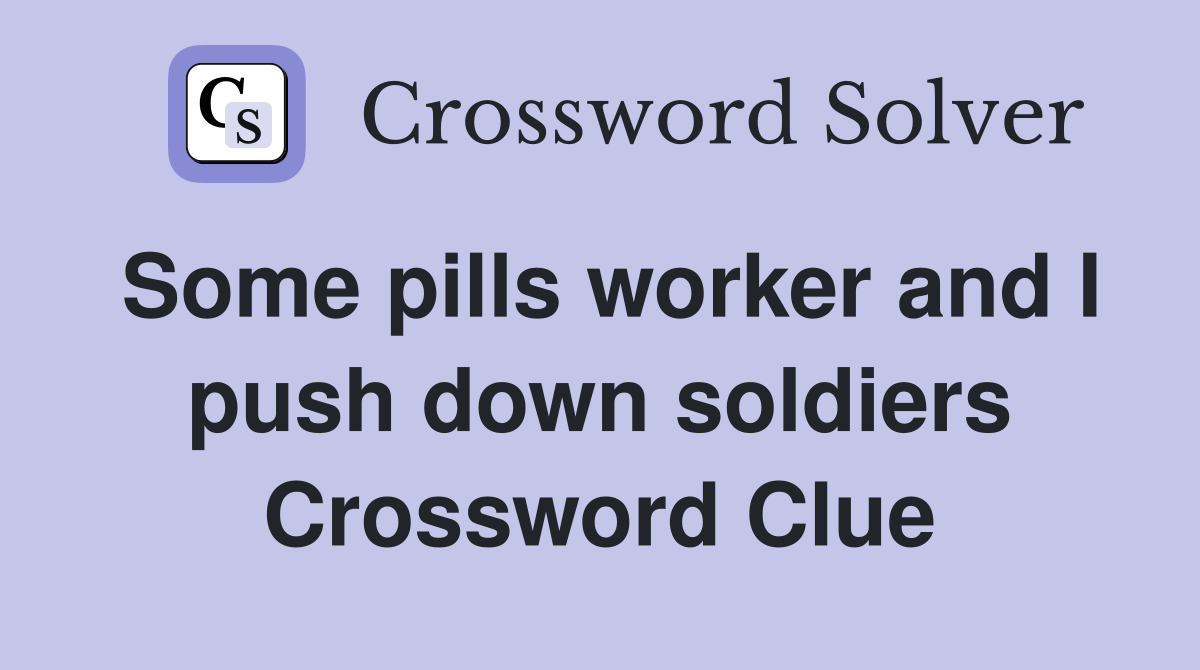 Some pills worker and I push down soldiers Crossword Clue