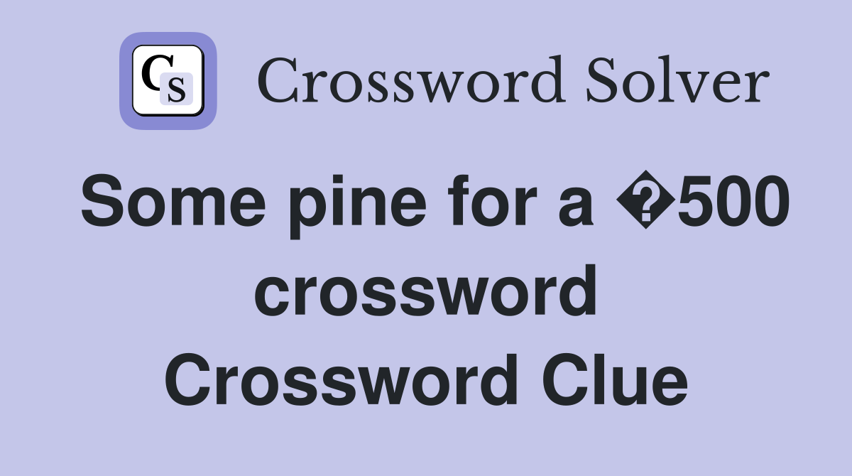 Some pine for a �500 crossword Crossword Clue