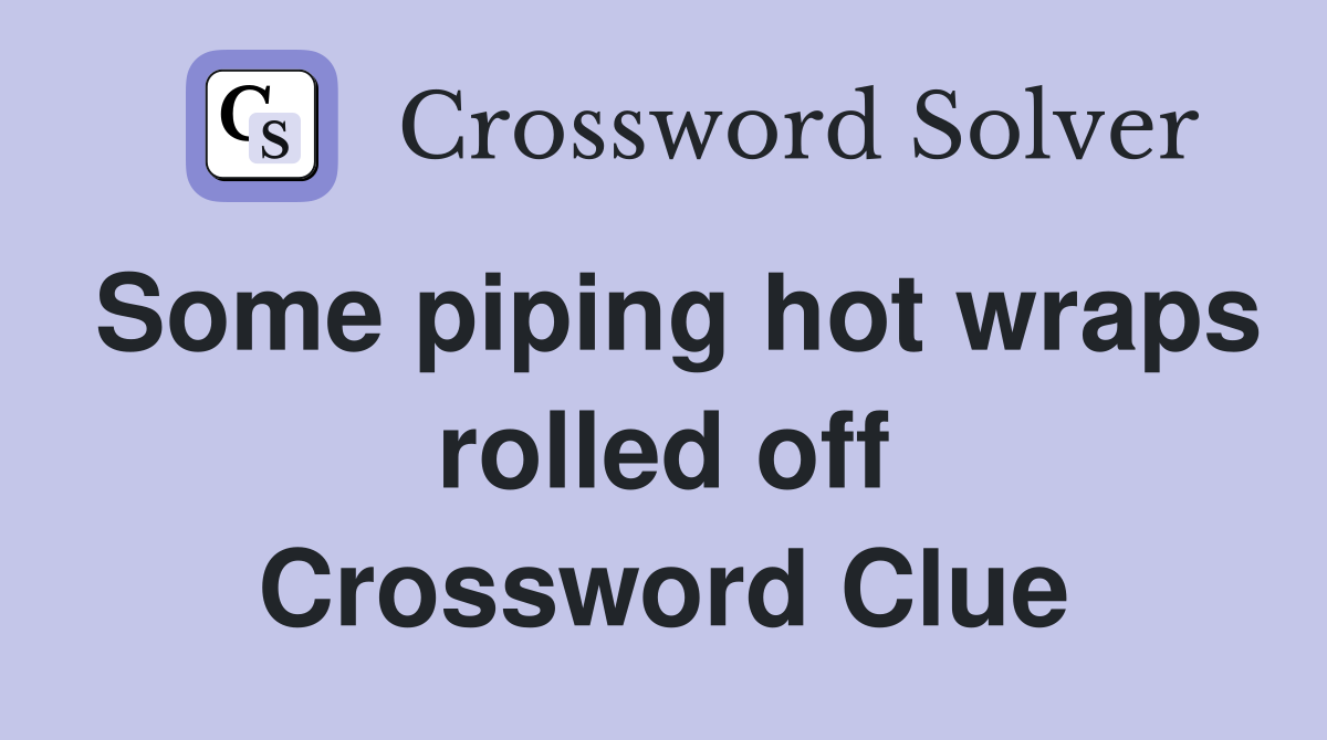 Some piping hot wraps rolled off Crossword Clue