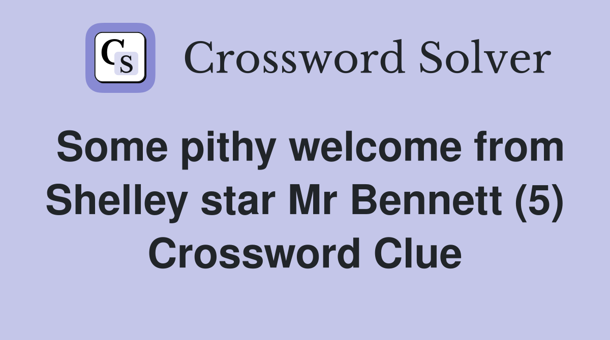 Some pithy welcome from Shelley star Mr Bennett (5) Crossword Clue