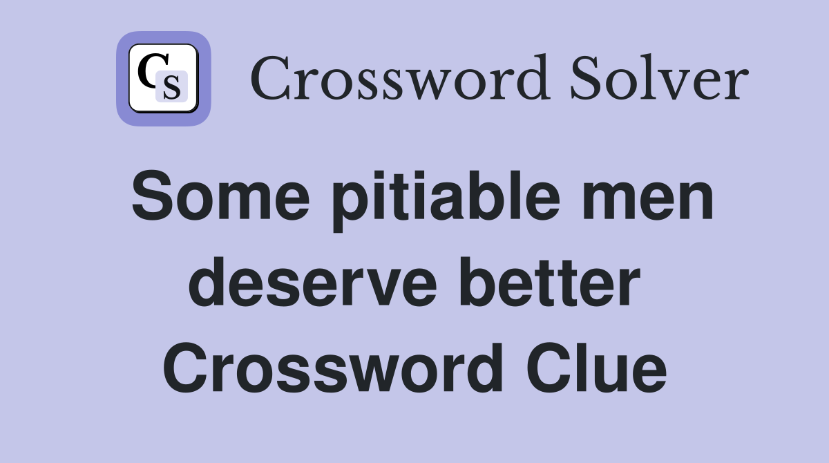 Some pitiable men deserve better Crossword Clue