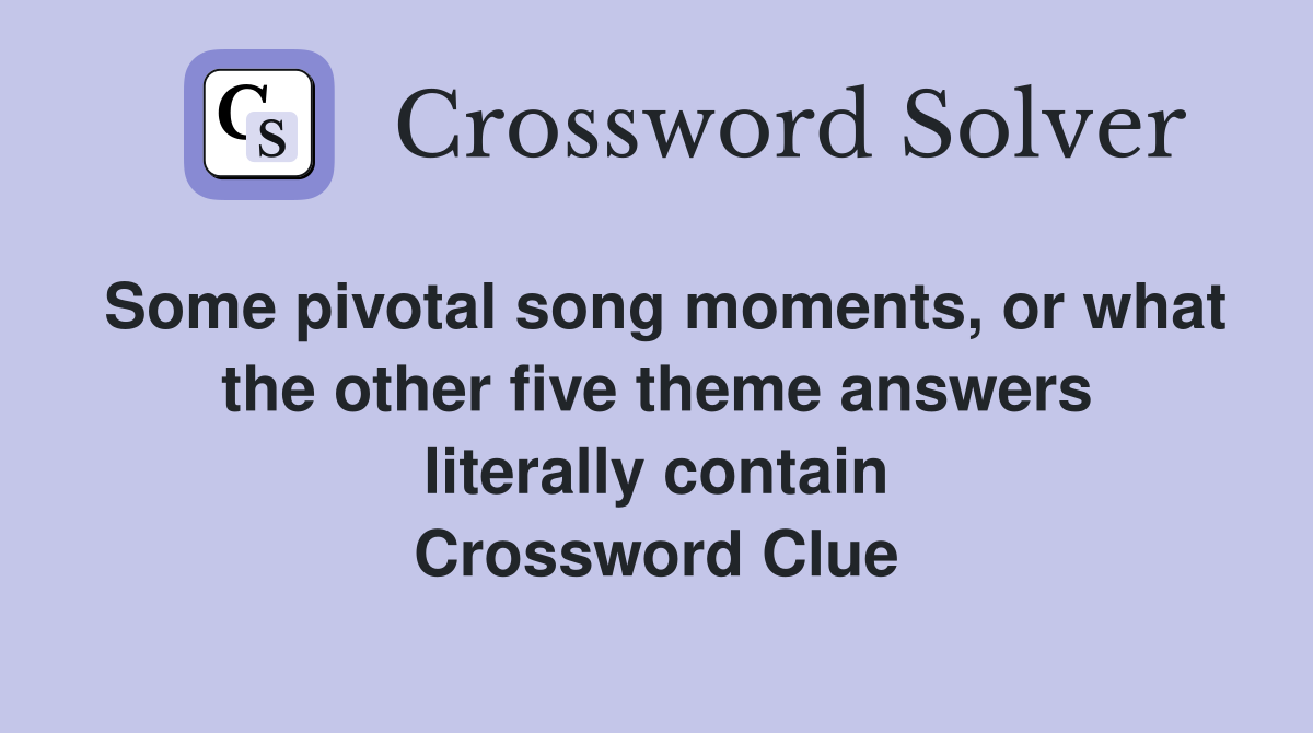 Some pivotal song moments, or what the other five theme answers literally contain Crossword Clue