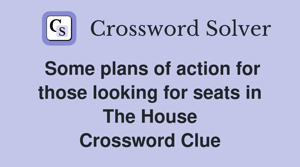 Some plans of action for those looking for seats in The House Crossword Clue