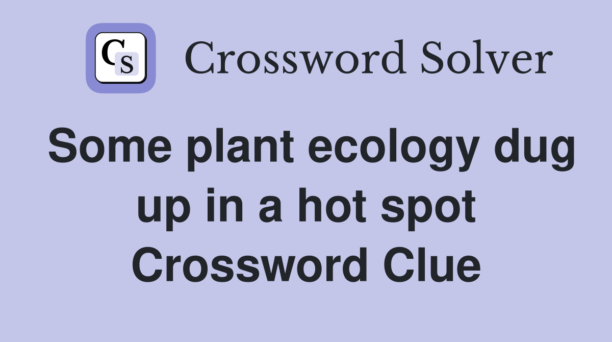 Some plant ecology dug up in a hot spot Crossword Clue