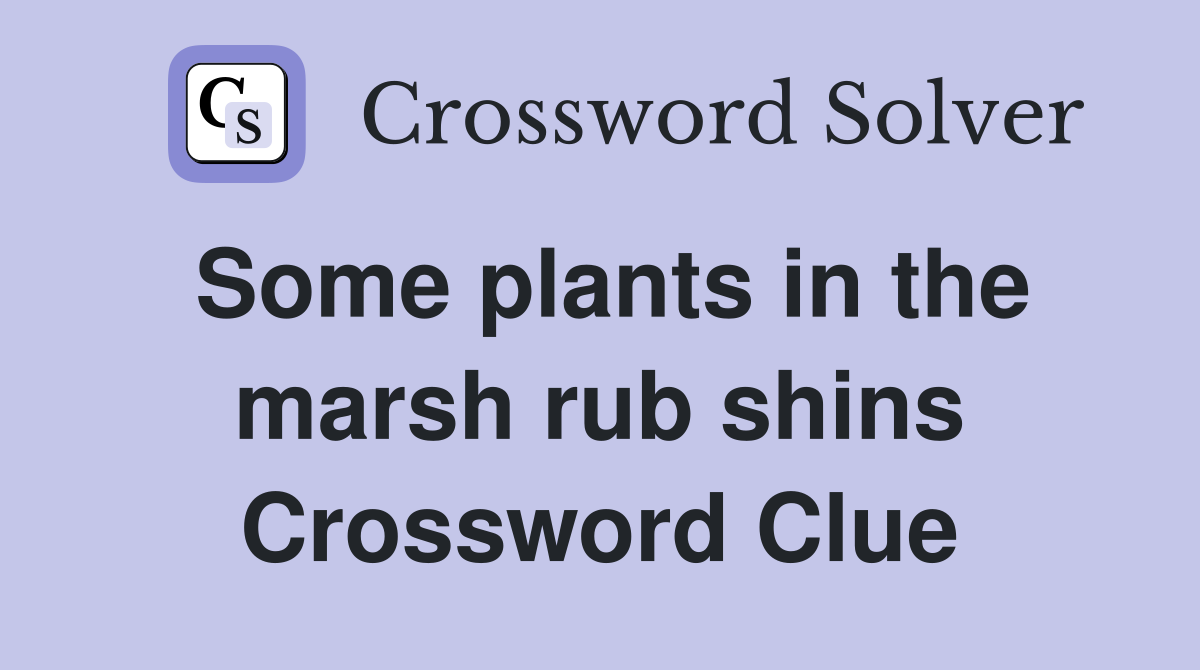 Some plants in the marsh rub shins Crossword Clue