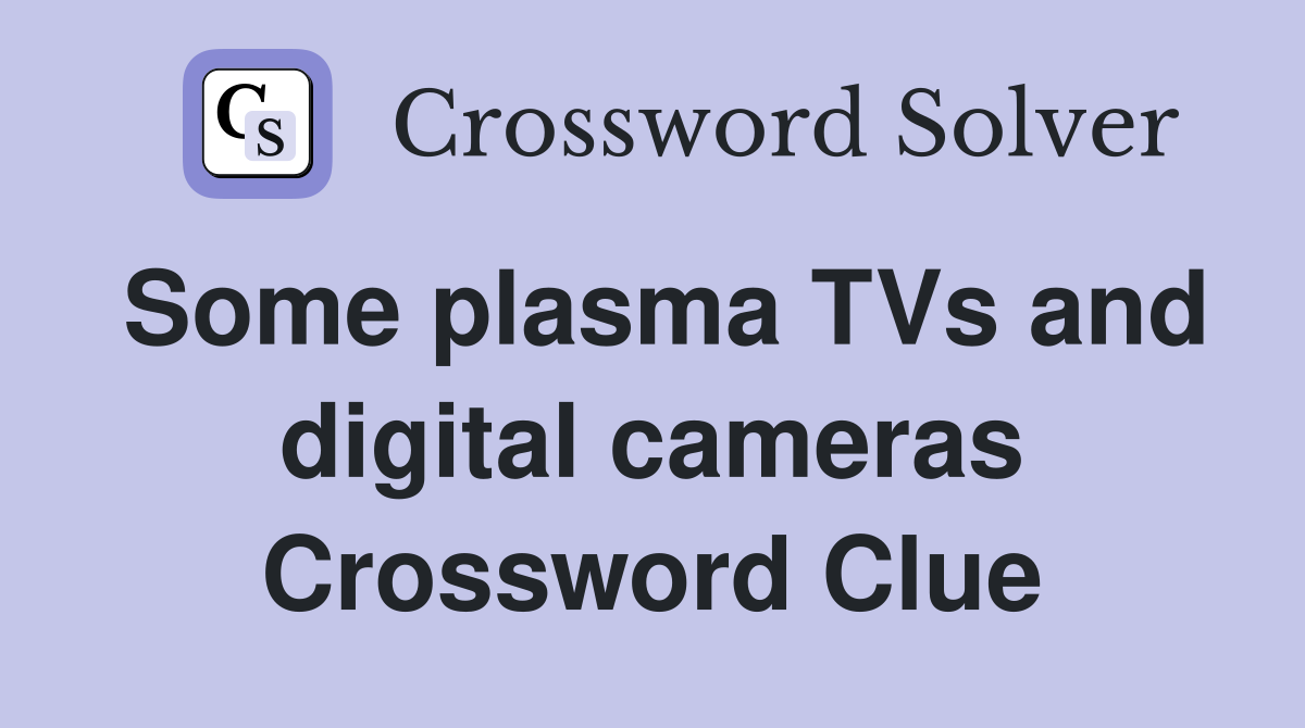 Some plasma TVs and digital cameras Crossword Clue