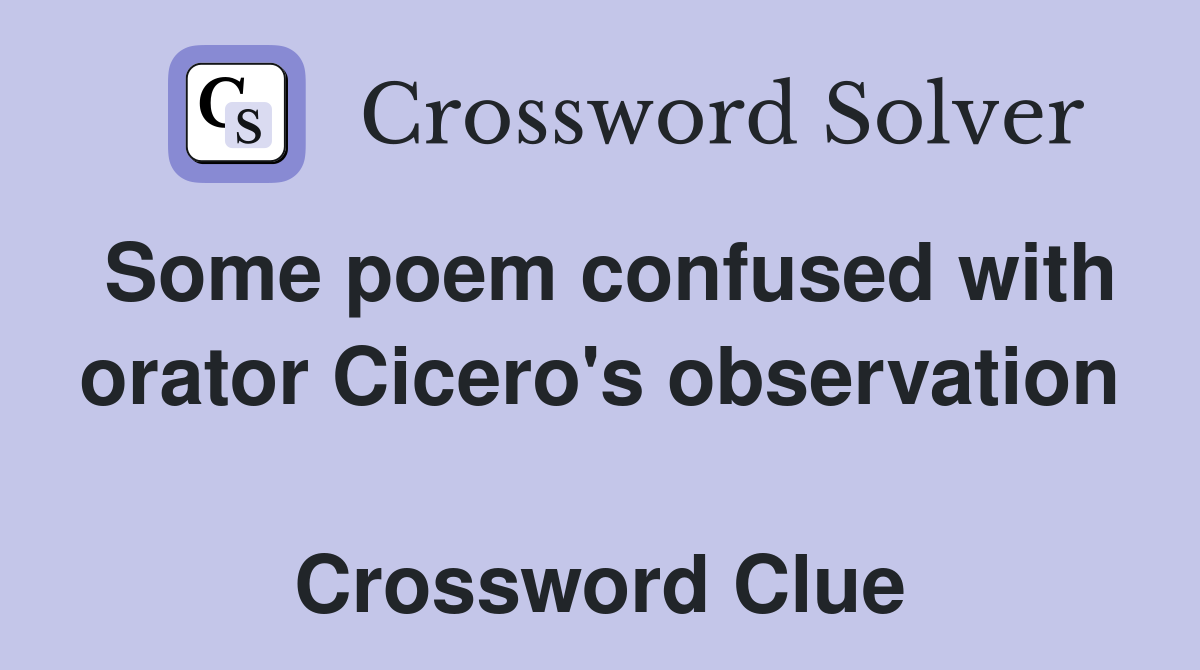 Some poem confused with orator Cicero's observation  Crossword Clue