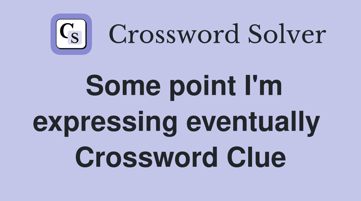 Some point I'm expressing eventually  Crossword Clue